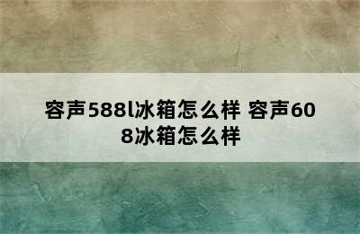 容声588l冰箱怎么样 容声608冰箱怎么样